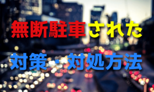駐車場に無断駐車された時の対策・対処方法【月極・警察】